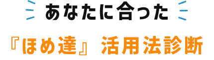 あなたに合った『ほめ達』活用法診断